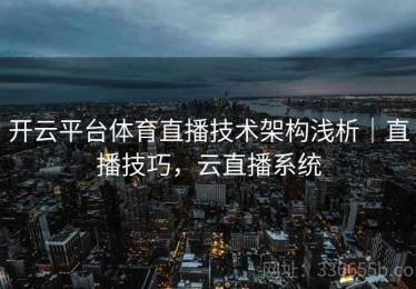 开云平台体育直播技术架构浅析｜直播技巧，云直播系统