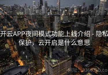 开云APP夜间模式功能上线介绍 - 隐私保护，云开启是什么意思