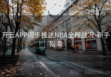 开云APP同步推送NBA全程战况-新手指南