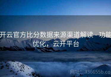 开云官方比分数据来源渠道解读 - 功能优化，云开平台