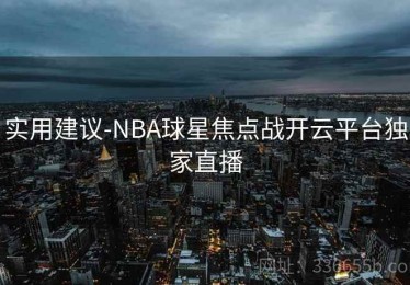 实用建议-NBA球星焦点战开云平台独家直播
