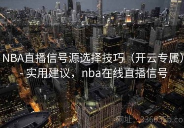 NBA直播信号源选择技巧（开云专属） - 实用建议，nba在线直播信号