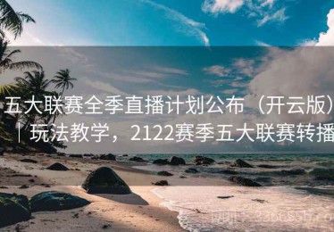 五大联赛全季直播计划公布（开云版）｜玩法教学，2122赛季五大联赛转播