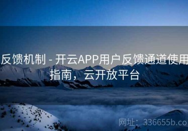 反馈机制 - 开云APP用户反馈通道使用指南，云开放平台