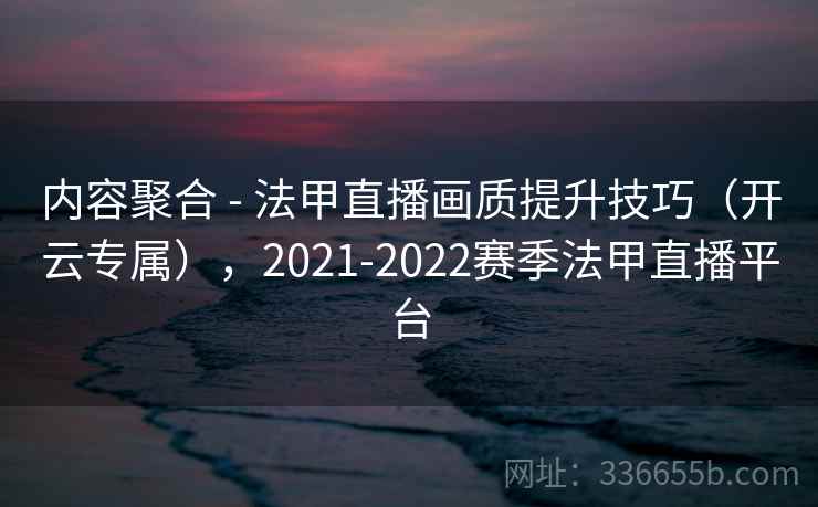 内容聚合 - 法甲直播画质提升技巧（开云专属），2021-2022赛季法甲直播平台