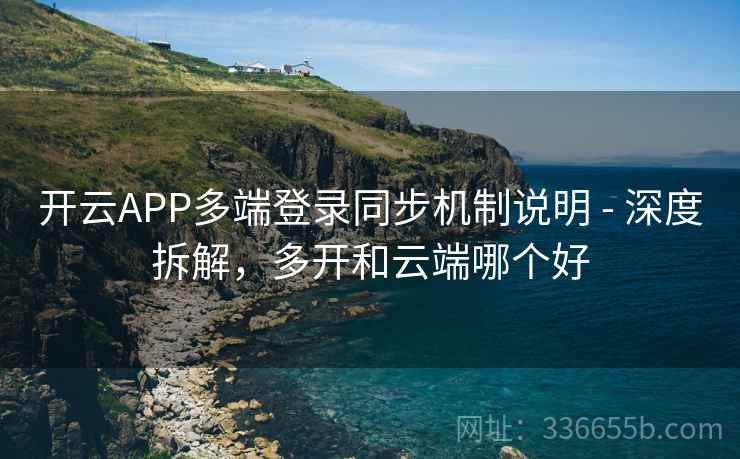 开云APP多端登录同步机制说明 - 深度拆解，多开和云端哪个好