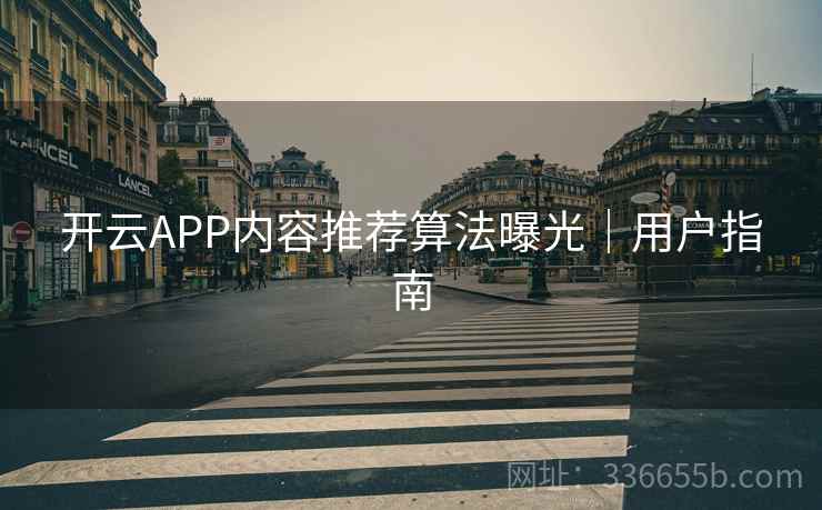 开云APP内容推荐算法曝光｜用户指南