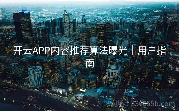 开云APP内容推荐算法曝光｜用户指南