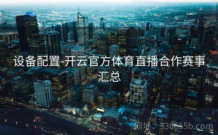 设备配置-开云官方体育直播合作赛事汇总 设备配置-开云官方体育直播合作赛事汇总