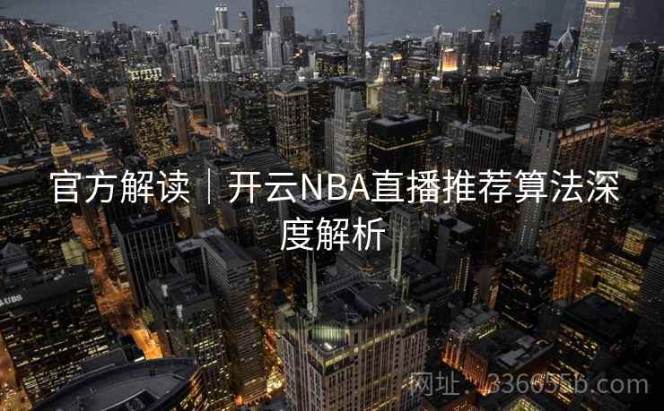 官方解读|开云NBA直播推荐算法深度解析 官方解读|开云NBA直播推荐算法深度解析