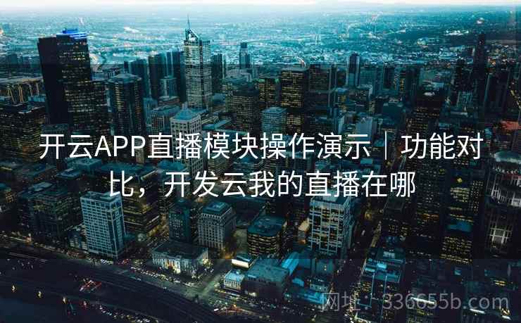 开云APP直播模块操作演示|功能对比,开发云我的直播在哪 开云APP直播模块操作演示|功能对比,开发云我的直播在哪