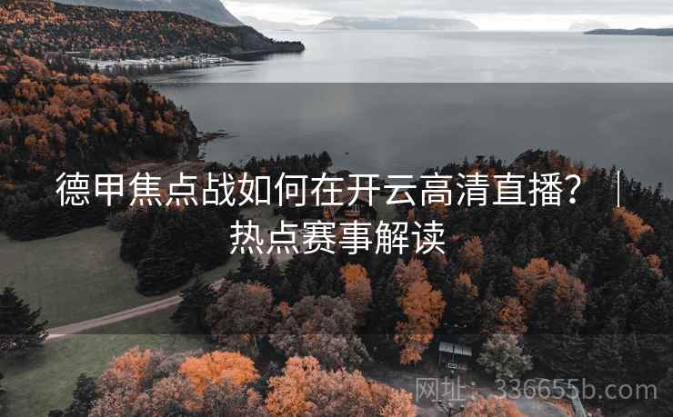 德甲焦点战如何在开云高清直播？｜热点赛事解读
