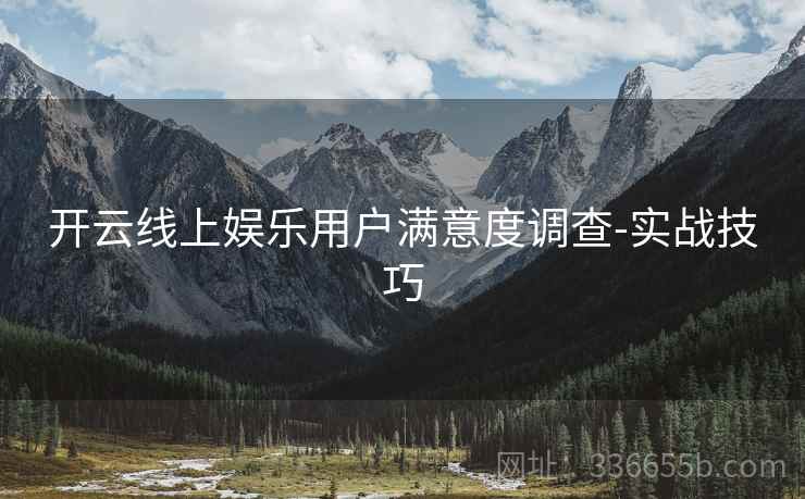 开云线上娱乐用户满意度调查-实战技巧