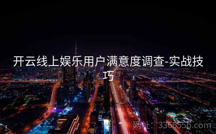 开云线上娱乐用户满意度调查-实战技巧