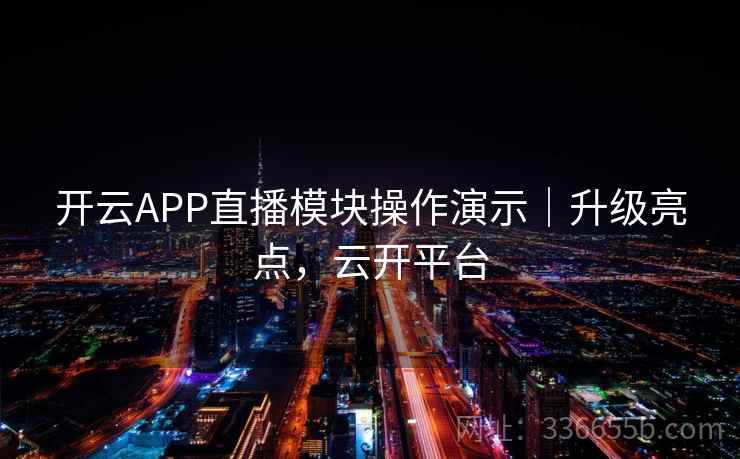 开云APP直播模块操作演示|升级亮点,云开平台 开云APP直播模块操作演示|升级亮点,云开平台