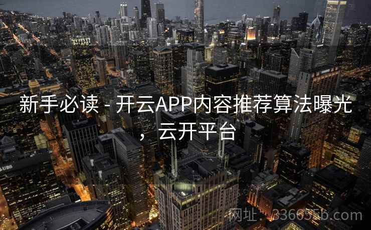 新手必读 - 开云APP内容推荐算法曝光，云开平台