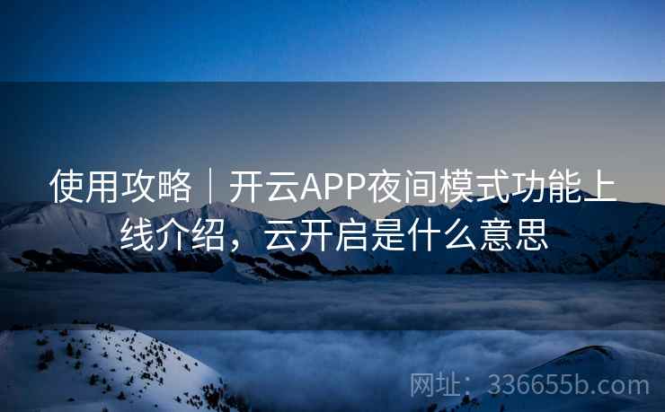 使用攻略｜开云APP夜间模式功能上线介绍，云开启是什么意思