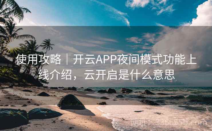 使用攻略｜开云APP夜间模式功能上线介绍，云开启是什么意思