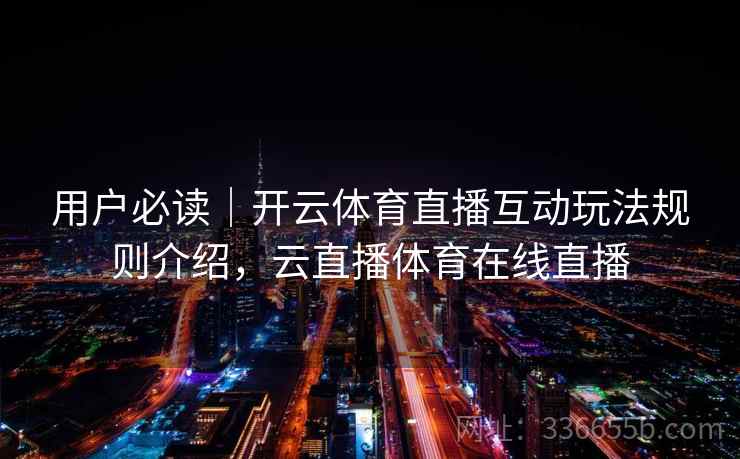 用户必读｜开云体育直播互动玩法规则介绍，云直播体育在线直播