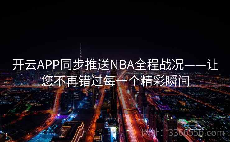 开云APP同步推送NBA全程战况——让您不再错过每一个精彩瞬间 开云APP同步推送NBA全程战况——让您不再错过每一个精彩瞬间