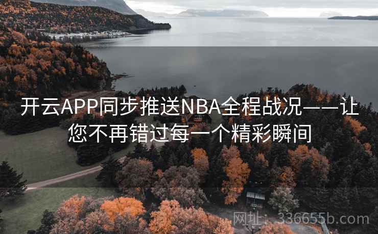 开云APP同步推送NBA全程战况——让您不再错过每一个精彩瞬间 开云APP同步推送NBA全程战况——让您不再错过每一个精彩瞬间
