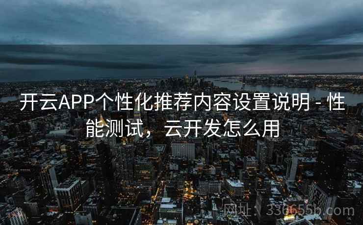 开云APP个性化推荐内容设置说明 - 性能测试，云开发怎么用