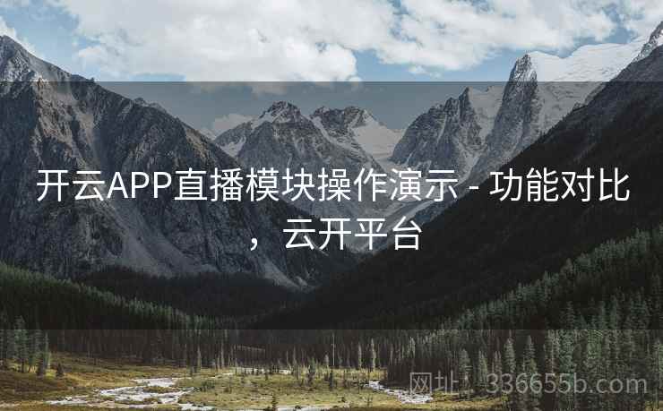开云APP直播模块操作演示 - 功能对比，云开平台