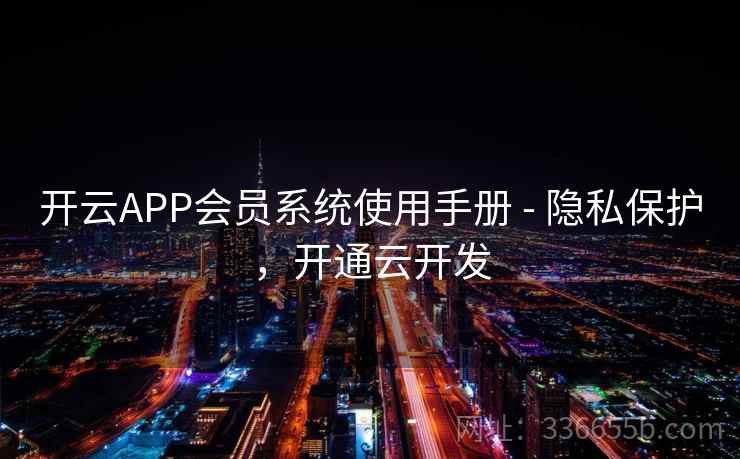 开云APP会员系统使用手册 - 隐私保护，开通云开发