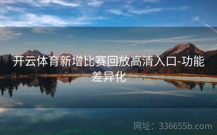 开云体育新增比赛回放高清入口-功能差异化