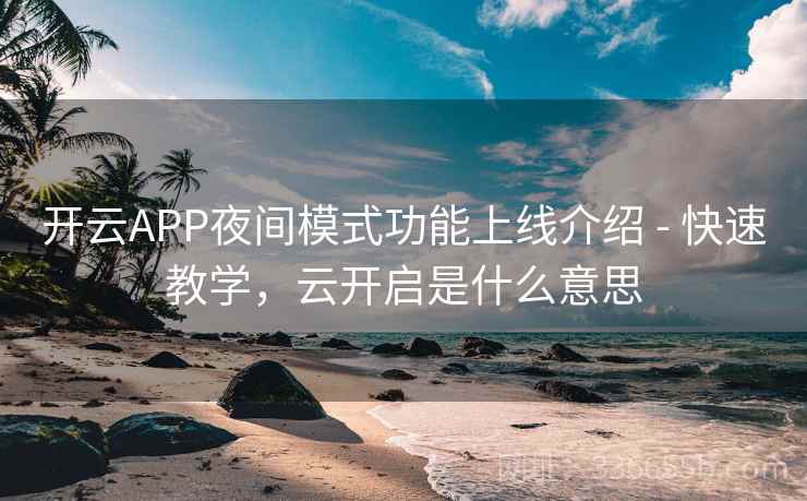 开云APP夜间模式功能上线介绍 - 快速教学,云开启是什么意思 开云APP夜间模式功能上线介绍 - 快速教学,云开启是什么意思