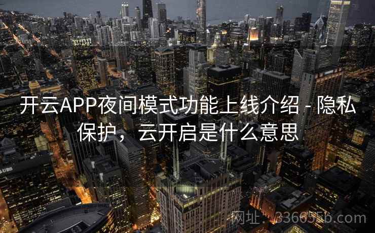 开云APP夜间模式功能上线介绍 - 隐私保护，云开启是什么意思