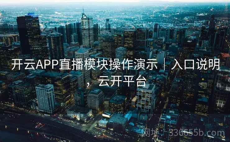 开云APP直播模块操作演示|入口说明,云开平台 开云APP直播模块操作演示|入口说明,云开平台