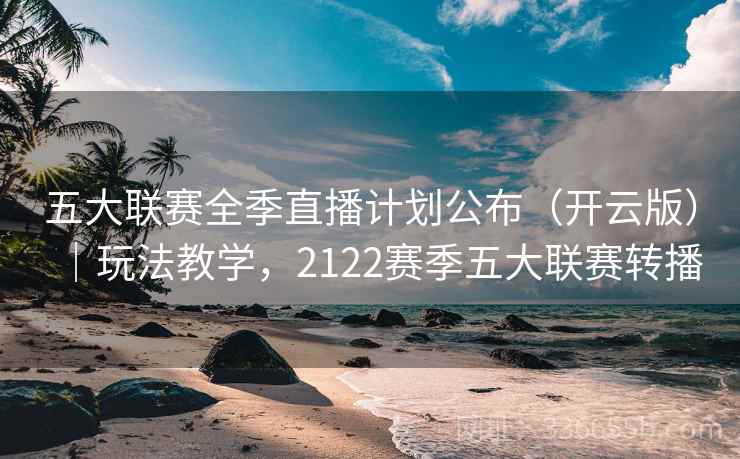 五大联赛全季直播计划公布（开云版）｜玩法教学，2122赛季五大联赛转播