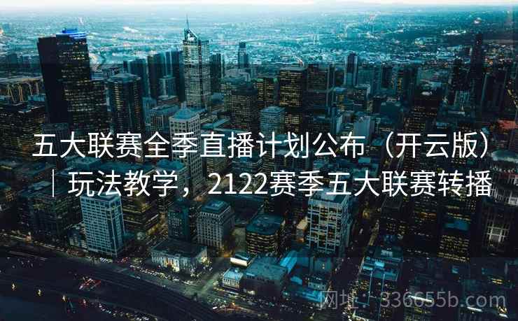 五大联赛全季直播计划公布（开云版）｜玩法教学，2122赛季五大联赛转播