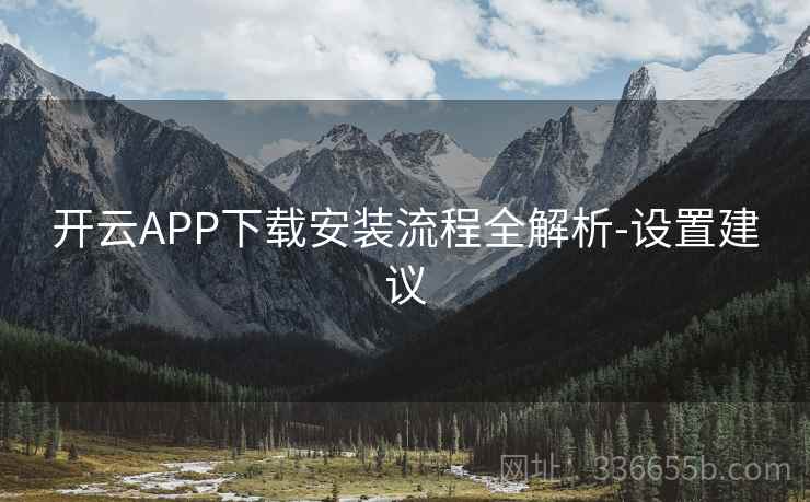 开云APP下载安装流程全解析-设置建议