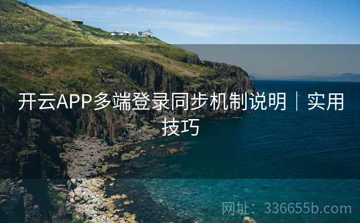 开云APP多端登录同步机制说明｜实用技巧