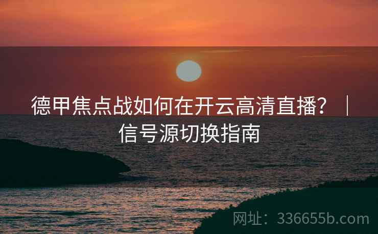德甲焦点战如何在开云高清直播?|信号源切换指南 德甲焦点战如何在开云高清直播?|信号源切换指南