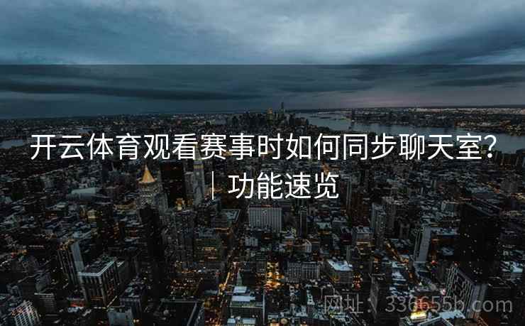 开云体育观看赛事时如何同步聊天室？｜功能速览