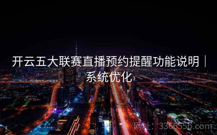 开云五大联赛直播预约提醒功能说明｜系统优化