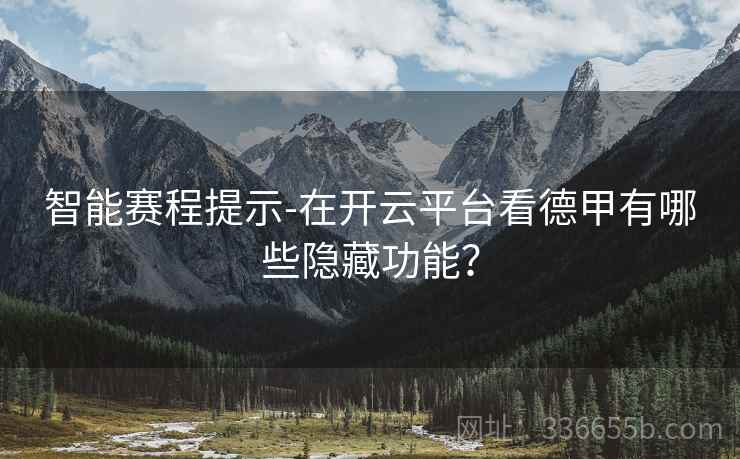 智能赛程提示-在开云平台看德甲有哪些隐藏功能？