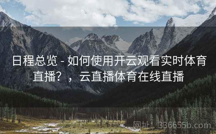 日程总览 - 如何使用开云观看实时体育直播？，云直播体育在线直播