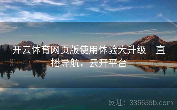 开云体育网页版使用体验大升级｜直播导航，云开平台