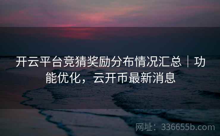 开云平台竞猜奖励分布情况汇总｜功能优化，云开币最新消息