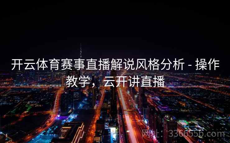 开云体育赛事直播解说风格分析 - 操作教学，云开讲直播