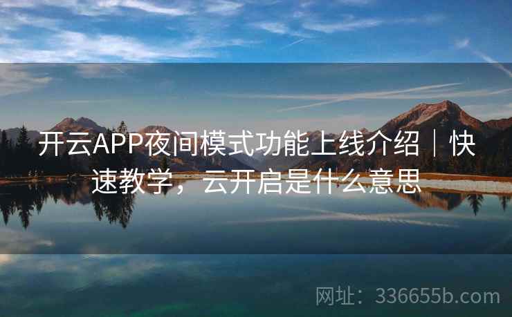 开云APP夜间模式功能上线介绍|快速教学,云开启是什么意思 开云APP夜间模式功能上线介绍|快速教学,云开启是什么意思