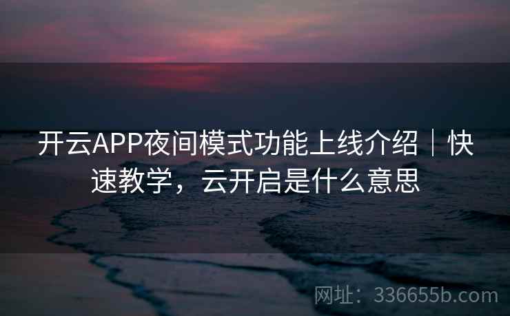 开云APP夜间模式功能上线介绍|快速教学,云开启是什么意思 开云APP夜间模式功能上线介绍|快速教学,云开启是什么意思