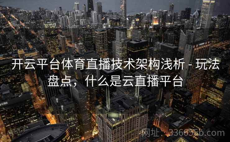 开云平台体育直播技术架构浅析 - 玩法盘点，什么是云直播平台