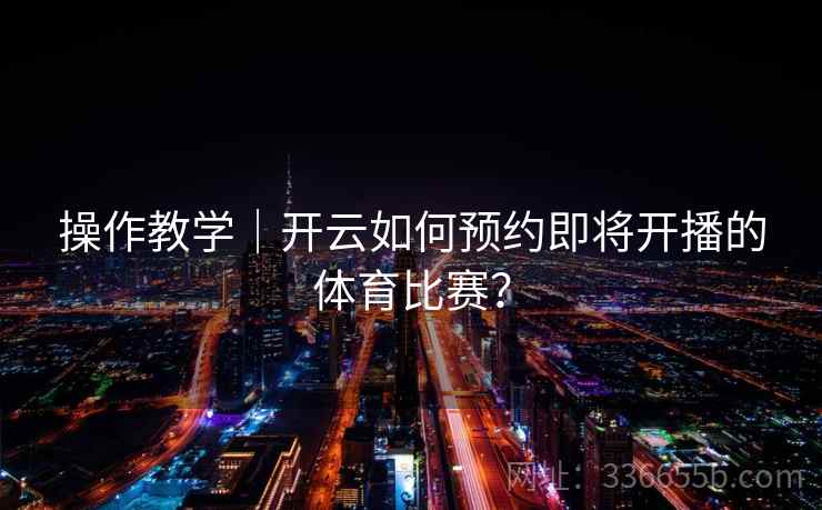 操作教学｜开云如何预约即将开播的体育比赛？