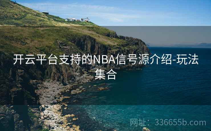 开云平台支持的NBA信号源介绍-玩法集合