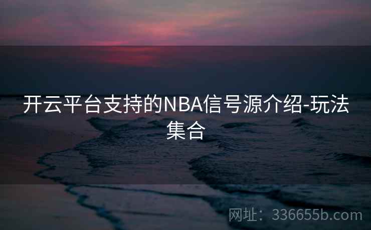 开云平台支持的NBA信号源介绍-玩法集合